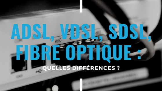 ADSL, VDSL, SDSL, fibre optique quelle différence